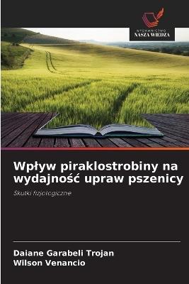 Wplyw piraklostrobiny na wydajnośc upraw pszenicy - Daiane Garabeli Trojan,Wilson Venancio - cover