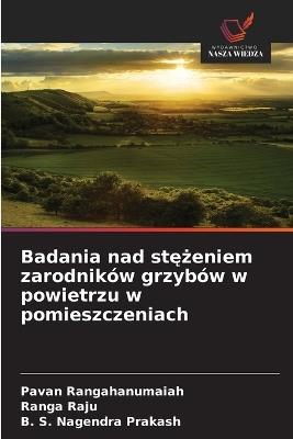 Badania nad stężeniem zarodników grzybów w powietrzu w pomieszczeniach - Pavan Rangahanumaiah,Ranga Raju,B S Nagendra Prakash - cover