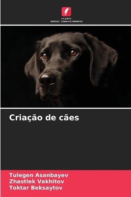 Criação de cães - Tulegen Asanbayev,Zhastlek Vakhitov,Toktar Beksaytov - cover