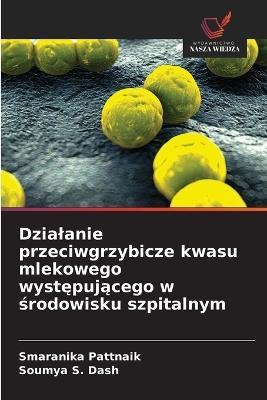 Dzialanie przeciwgrzybicze kwasu mlekowego występującego w środowisku szpitalnym - Smaranika Pattnaik,Soumya S Dash - cover
