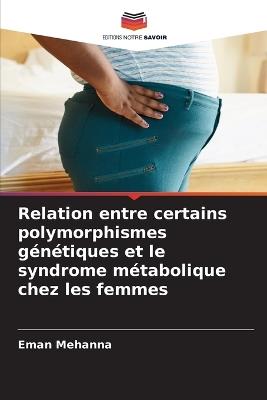 Relation entre certains polymorphismes génétiques et le syndrome métabolique chez les femmes - Eman Mehanna - cover