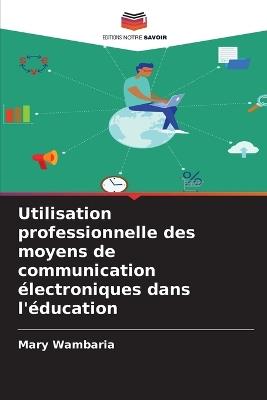 Utilisation professionnelle des moyens de communication électroniques dans l'éducation - Mary Wambaria - cover