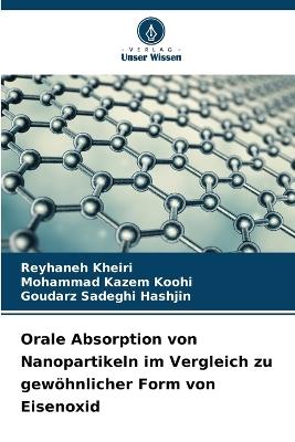 Orale Absorption von Nanopartikeln im Vergleich zu gewöhnlicher Form von Eisenoxid - Reyhaneh Kheiri,Mohammad Kazem Koohi,Goudarz Sadeghi Hashjin - cover