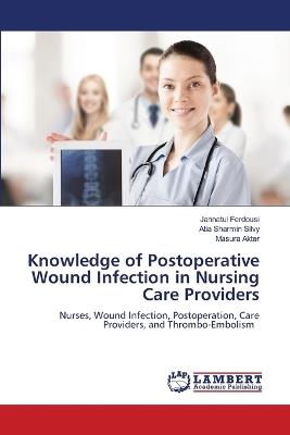 Knowledge of Postoperative Wound Infection in Nursing Care Providers - Jannatul Ferdousi,Atia Sharmin Silvy,Masura Akter - cover