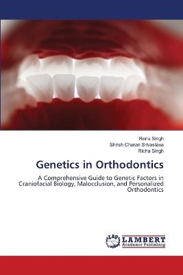 Genetics in Orthodontics - Renu Singh,Shrish Charan Srivastava,Richa Singh - cover