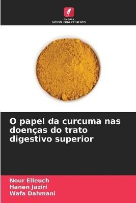 O papel da curcuma nas doenças do trato digestivo superior - Nour Elleuch,Hanen Jaziri,Wafa Dahmani - cover