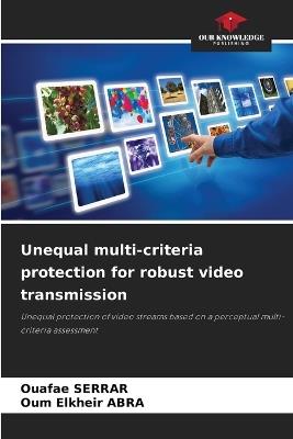 Unequal multi-criteria protection for robust video transmission - Ouafae Serrar,Oum Elkheir Abra - cover