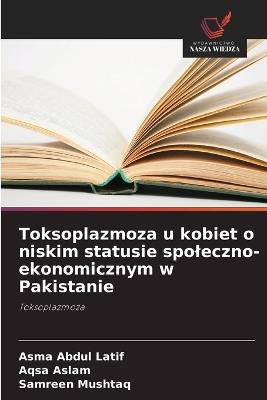 Toksoplazmoza u kobiet o niskim statusie spoleczno-ekonomicznym w Pakistanie - Asma Abdul Latif,Aqsa Aslam,Samreen Mushtaq - cover