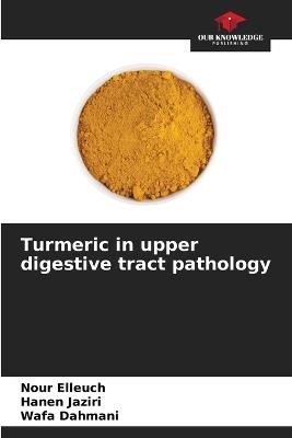 Turmeric in upper digestive tract pathology - Nour Elleuch,Hanen Jaziri,Wafa Dahmani - cover