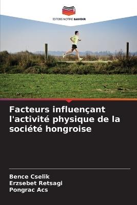Facteurs influençant l'activité physique de la société hongroise - Bence Cselik,Erzsébet Rétsági,Pongrác Ács - cover