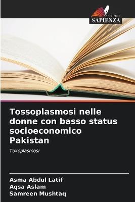 Tossoplasmosi nelle donne con basso status socioeconomico Pakistan - Asma Abdul Latif,Aqsa Aslam,Samreen Mushtaq - cover