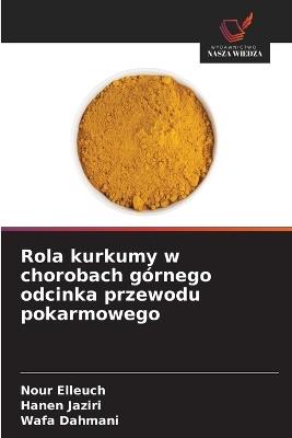 Rola kurkumy w chorobach górnego odcinka przewodu pokarmowego - Nour Elleuch,Hanen Jaziri,Wafa Dahmani - cover