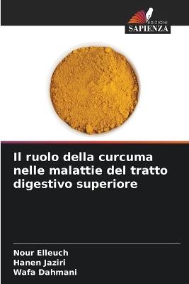 Il ruolo della curcuma nelle malattie del tratto digestivo superiore - Nour Elleuch,Hanen Jaziri,Wafa Dahmani - cover