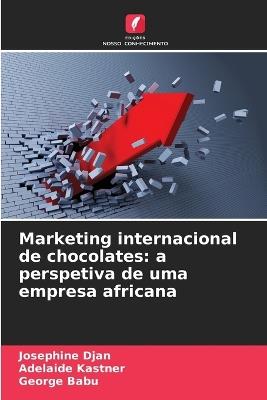 Marketing internacional de chocolates: a perspetiva de uma empresa africana - Josephine Djan,Adelaide Kastner,George Babu - cover