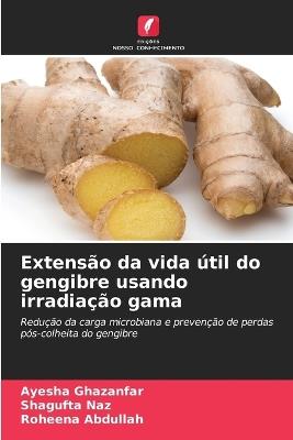 Extensão da vida útil do gengibre usando irradiação gama - Ayesha Ghazanfar,Shagufta Naz,Roheena Abdullah - cover
