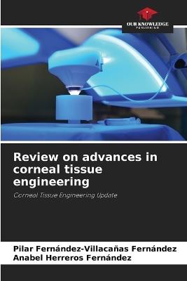 Review on advances in corneal tissue engineering - Pilar Fernández-Villacañas Fernández,Anabel Herreros Fernandez - cover