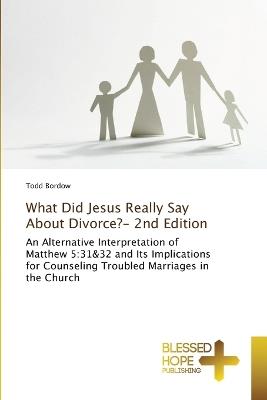 What Did Jesus Really Say About Divorce?- 2nd Edition - Todd Bordow - cover