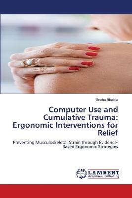 Computer Use and Cumulative Trauma: Ergonomic Interventions for Relief - Sneha Bhalala - cover