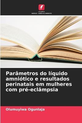 Parâmetros do líquido amniótico e resultados perinatais em mulheres com pré-eclâmpsia - Olumuyiwa Ogunlaja - cover