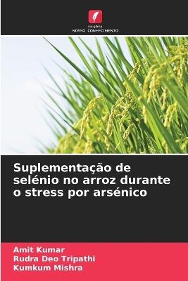 Suplementação de selénio no arroz durante o stress por arsénico - Amit Kumar,Rudra Deo Tripathi,Kumkum Mishra - cover