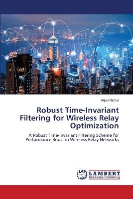 Robust Time-Invariant Filtering for Wireless Relay Optimization - Arjun Nichal - cover