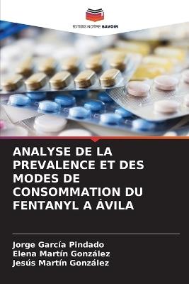 Analyse de la Prevalence Et Des Modes de Consommation Du Fentanyl a Ávila - Jorge García Pindado,Elena Martín González,Jesús Martín González - cover