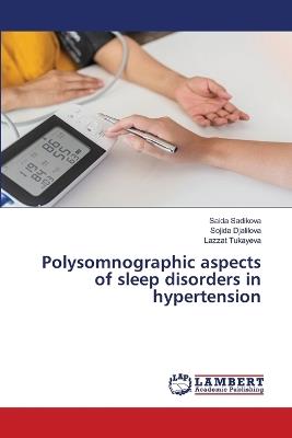 Polysomnographic aspects of sleep disorders in hypertension - Saida Sadikova,Sojida Djalilova,Lazzat Tukayeva - cover