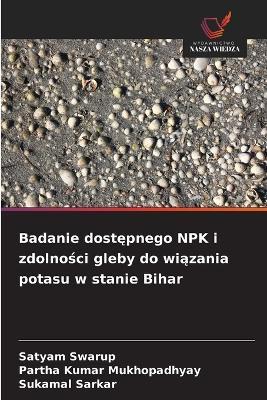 Badanie dostępnego NPK i zdolności gleby do wiązania potasu w stanie Bihar - Satyam Swarup,Partha Kumar Mukhopadhyay,Sukamal Sarkar - cover