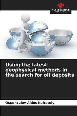 Using the latest geophysical methods in the search for oil deposits - Ospanculov Aidos Kairatuly - cover