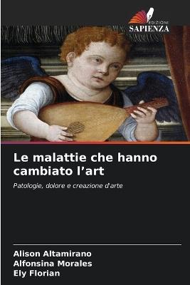 Le malattie che hanno cambiato l'art - Alison Altamirano,Alfonsina Morales,Ely Florian - cover