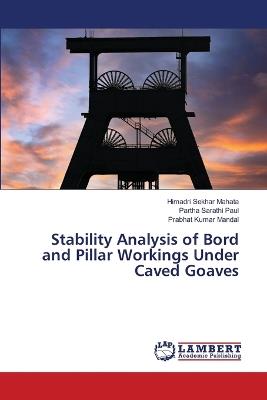 Stability Analysis of Bord and Pillar Workings Under Caved Goaves - Himadri Sekhar Mahata,Partha Sarathi Paul,Prabhat Kumar Mandal - cover