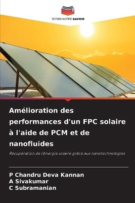 Amélioration des performances d'un FPC solaire à l'aide de PCM et de nanofluides - P Chandru Deva Kannan,A Sivakumar,C Subramanian - cover