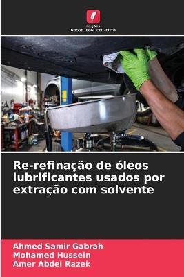 Re-refinação de óleos lubrificantes usados por extração com solvente - Ahmed Samir Gabrah,Mohamed Hussein,Amer Abdel Razek - cover