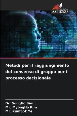 Metodi per il raggiungimento del consenso di gruppo per il processo decisionale - Songho Sim,Myongho Kim,Kumsok Ye - cover