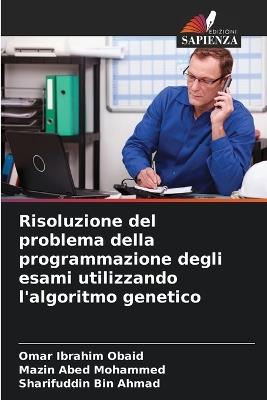 Risoluzione del problema della programmazione degli esami utilizzando l'algoritmo genetico - Omar Ibrahim Obaid,Mazin Abed Mohammed,Sharifuddin Bin Ahmad - cover