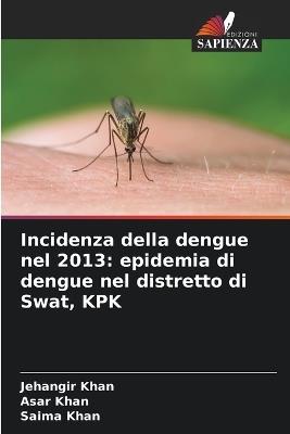 Incidenza della dengue nel 2013: epidemia di dengue nel distretto di Swat, KPK - Jehangir Khan,Asar Khan,Saima Khan - cover