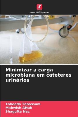 Minimizar a carga microbiana em cateteres urinários - Toheeda Tabassum,Mahwish Aftab,Shagufta Naz - cover