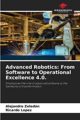 Advanced Robotics: From Software to Operational Excellence 4.0. - Alejandro Zeledón,Ricardo López - cover