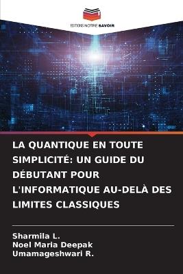 La Quantique En Toute Simplicité: Un Guide Du Débutant Pour l'Informatique Au-Delà Des Limites Classiques - Sharmila L,Noel Maria Deepak,Umamageshwari R - cover