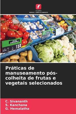 Práticas de manuseamento pós-colheita de frutas e vegetais selecionados - C Sivananth,S Kanchana,G Hemalatha - cover