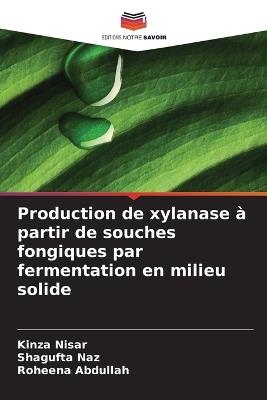 Production de xylanase à partir de souches fongiques par fermentation en milieu solide - Kinza Nisar,Shagufta Naz,Roheena Abdullah - cover
