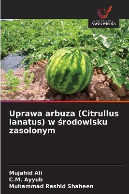 Uprawa arbuza (Citrullus lanatus) w środowisku zasolonym - Mujahid Ali,C M Ayyub,Muhammad Rashid Shaheen - cover