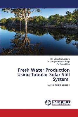 Fresh Water Production Using Tubular Solar Still System - Vibha Shrivastava,Swapnil Kumar Singh,Sohail Bux - cover