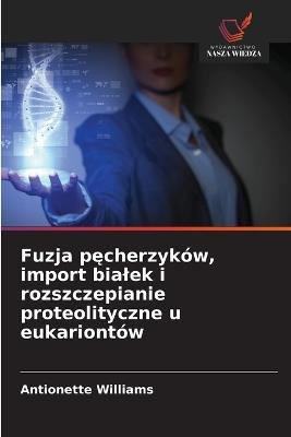 Fuzja pęcherzyków, import bialek i rozszczepianie proteolityczne u eukariontów - Antionette Williams - cover