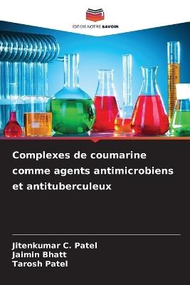 Complexes de coumarine comme agents antimicrobiens et antituberculeux - Jitenkumar C Patel,Jaimin Bhatt,Tarosh Patel - cover