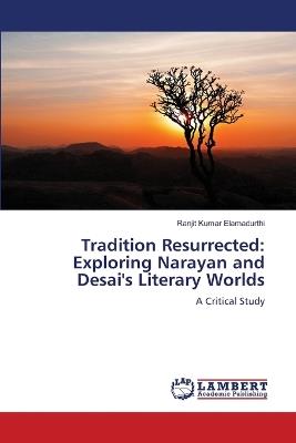 Tradition Resurrected: Exploring Narayan and Desai's Literary Worlds - Ranjit Kumar Elamadurthi - cover