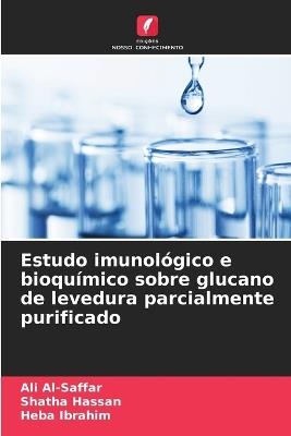 Estudo imunológico e bioquímico sobre glucano de levedura parcialmente purificado - Ali Al-Saffar,Shatha Hassan,Heba Ibrahim - cover