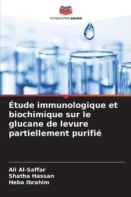 Étude immunologique et biochimique sur le glucane de levure partiellement purifié - Ali Al-Saffar,Shatha Hassan,Heba Ibrahim - cover