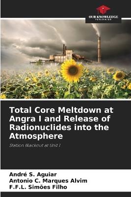 Total Core Meltdown at Angra I and Release of Radionuclides into the Atmosphere - André S Aguiar,Antonio C Marques Alvim,F F L Simões Filho - cover