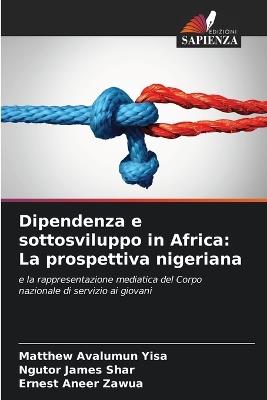 Dipendenza e sottosviluppo in Africa: La prospettiva nigeriana - Matthew Avalumun Yisa,Ngutor James Shar,Ernest Aneer Zawua - cover